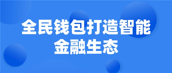 全民科技旗下全民錢包打造智能金融生態(tài)